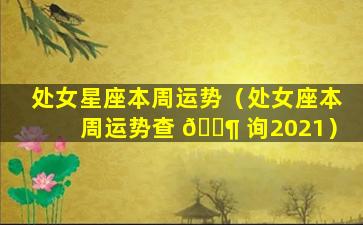 处女星座本周运势（处女座本周运势查 🐶 询2021）